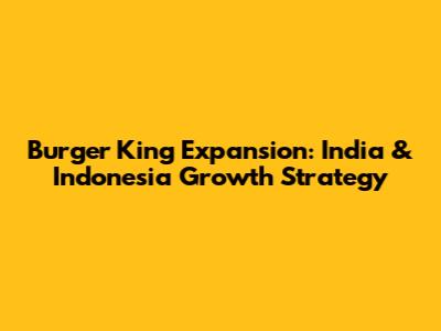 Burger King Expansion: India & Indonesia Growth Strategy