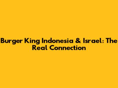 Burger King Indonesia & Israel: The Real Connection