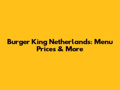 Burger King Netherlands: Menu Prices & More