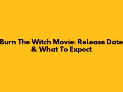Burn The Witch Movie: Release Date & What To Expect