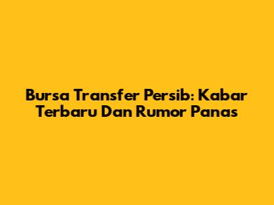 Bursa Transfer Persib: Kabar Terbaru Dan Rumor Panas