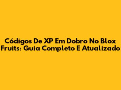 Códigos De XP Em Dobro No Blox Fruits: Guia Completo E Atualizado