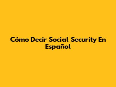 Cómo Decir "Social Security" En Español