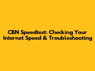 CBN Speedtest: Checking Your Internet Speed & Troubleshooting