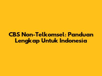 CBS Non-Telkomsel: Panduan Lengkap Untuk Indonesia