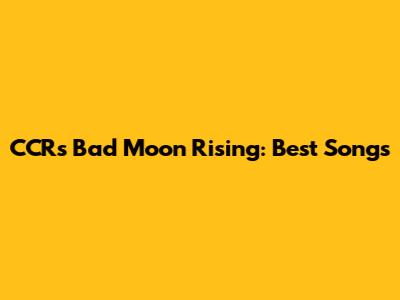 CCR's Bad Moon Rising: Best Songs