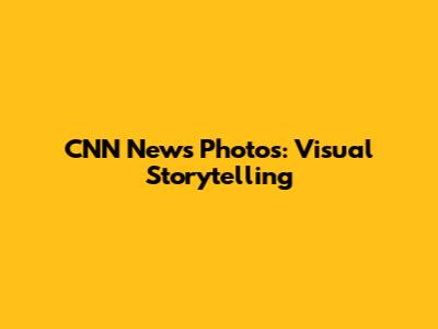 CNN News Photos: Visual Storytelling