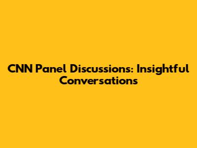 CNN Panel Discussions: Insightful Conversations