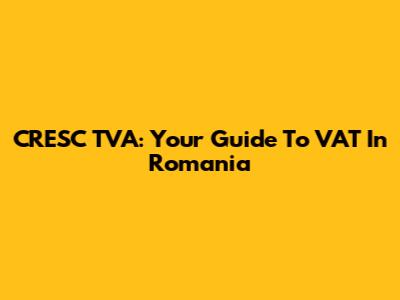 CRESC TVA: Your Guide To VAT In Romania