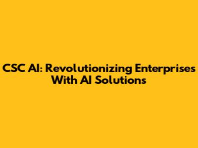 CSC AI: Revolutionizing Enterprises With AI Solutions