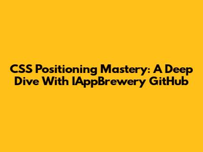 CSS Positioning Mastery: A Deep Dive With IAppBrewery GitHub