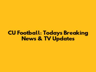 CU Football: Today's Breaking News & TV Updates