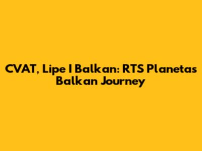 CVAT, Lipe I Balkan: RTS Planeta's Balkan Journey