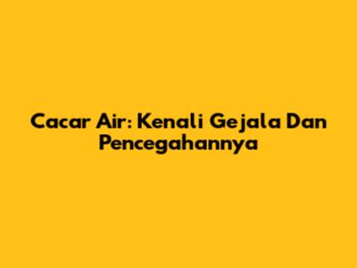 Cacar Air: Kenali Gejala Dan Pencegahannya