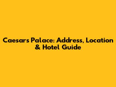 Caesars Palace: Address, Location & Hotel Guide