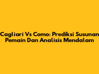 Cagliari Vs Como: Prediksi Susunan Pemain Dan Analisis Mendalam