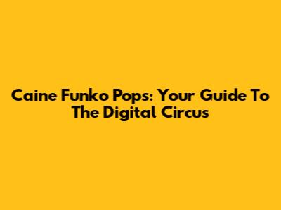 Caine Funko Pops: Your Guide To The Digital Circus
