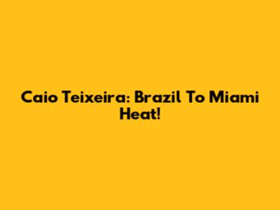 Caio Teixeira: Brazil To Miami Heat!