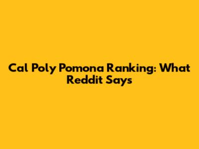 Cal Poly Pomona Ranking: What Reddit Says