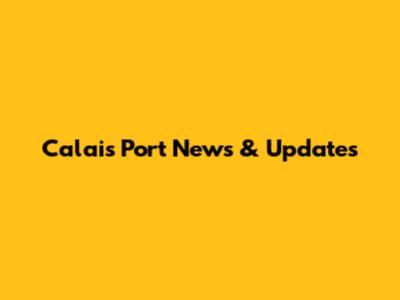 Calais Port News & Updates