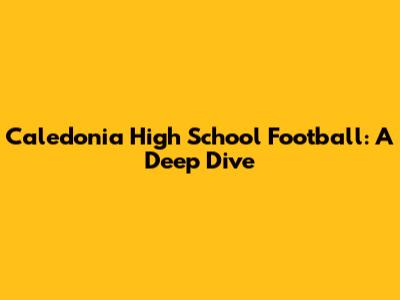 Caledonia High School Football: A Deep Dive