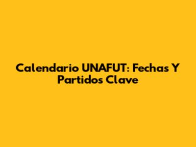 Calendario UNAFUT: Fechas Y Partidos Clave