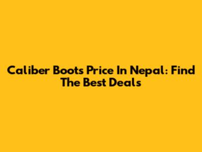 Caliber Boots Price In Nepal: Find The Best Deals