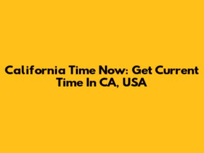 California Time Now: Get Current Time In CA, USA
