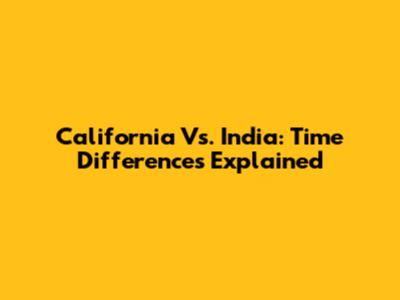 California Vs. India: Time Differences Explained