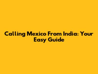 Calling Mexico From India: Your Easy Guide