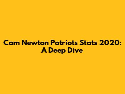 Cam Newton Patriots Stats 2020: A Deep Dive