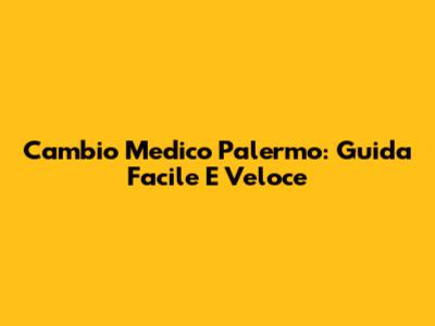 Cambio Medico Palermo: Guida Facile E Veloce