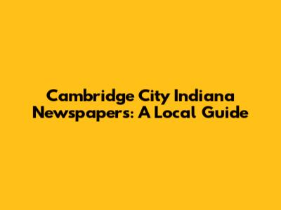 Cambridge City Indiana Newspapers: A Local Guide