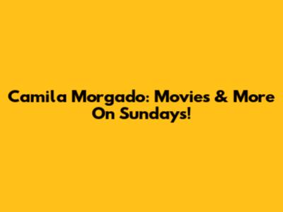 Camila Morgado: Movies & More On Sundays!