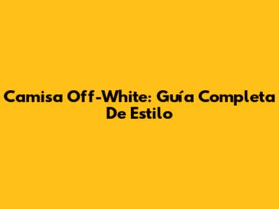 Camisa Off-White: Guía Completa De Estilo