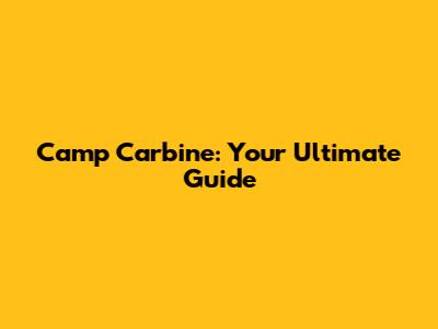 Camp Carbine: Your Ultimate Guide
