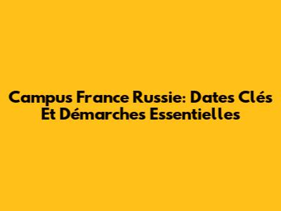 Campus France Russie: Dates Clés Et Démarches Essentielles