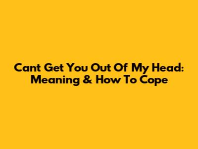 Can't Get You Out Of My Head: Meaning & How To Cope