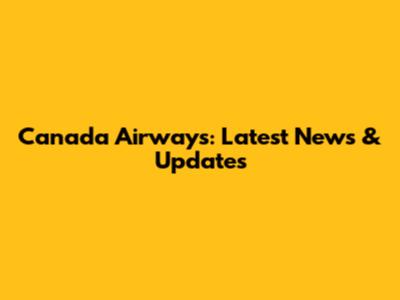 Canada Airways: Latest News & Updates