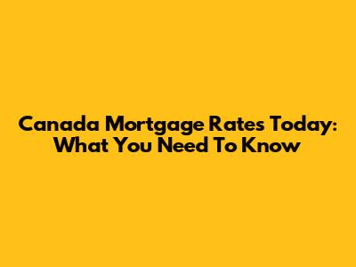 Canada Mortgage Rates Today: What You Need To Know