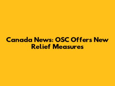 Canada News: OSC Offers New Relief Measures