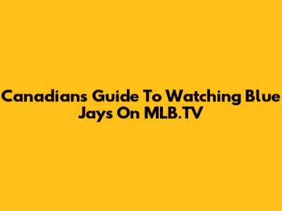Canadians' Guide To Watching Blue Jays On MLB.TV