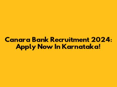 Canara Bank Recruitment 2024: Apply Now In Karnataka!