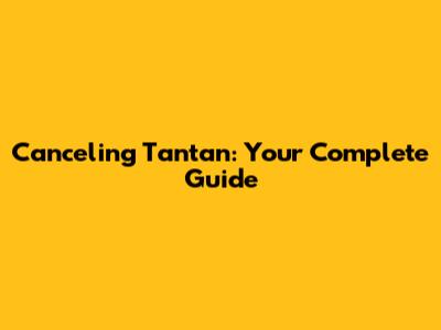 Canceling Tantan: Your Complete Guide