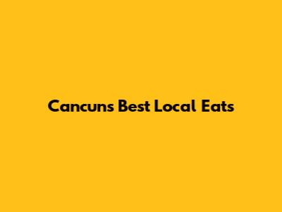 Cancun's Best Local Eats