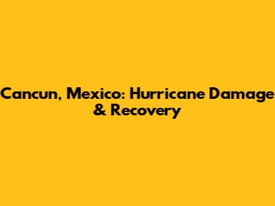Cancun, Mexico: Hurricane Damage & Recovery