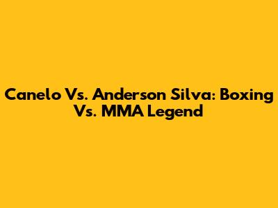 Canelo Vs. Anderson Silva: Boxing Vs. MMA Legend