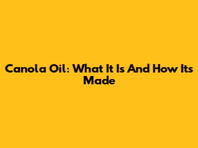 Canola Oil: What It Is And How It's Made
