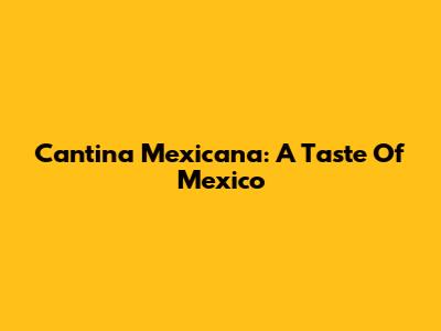 Cantina Mexicana: A Taste Of Mexico