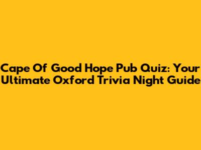 Cape Of Good Hope Pub Quiz: Your Ultimate Oxford Trivia Night Guide